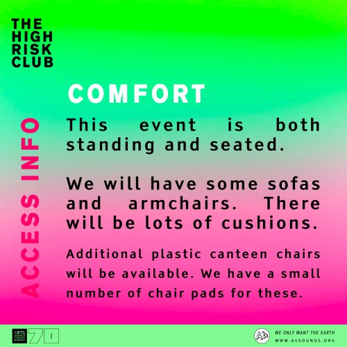 Bright green & pink graphic image that reads: The High Risk Club Access Information. COMFORT This event is both standing and seated. We will have some sofas and armchairs. There will be lots of cushions. Additional plastic canteen chairs will be available. We have a small number of chair pads for these.