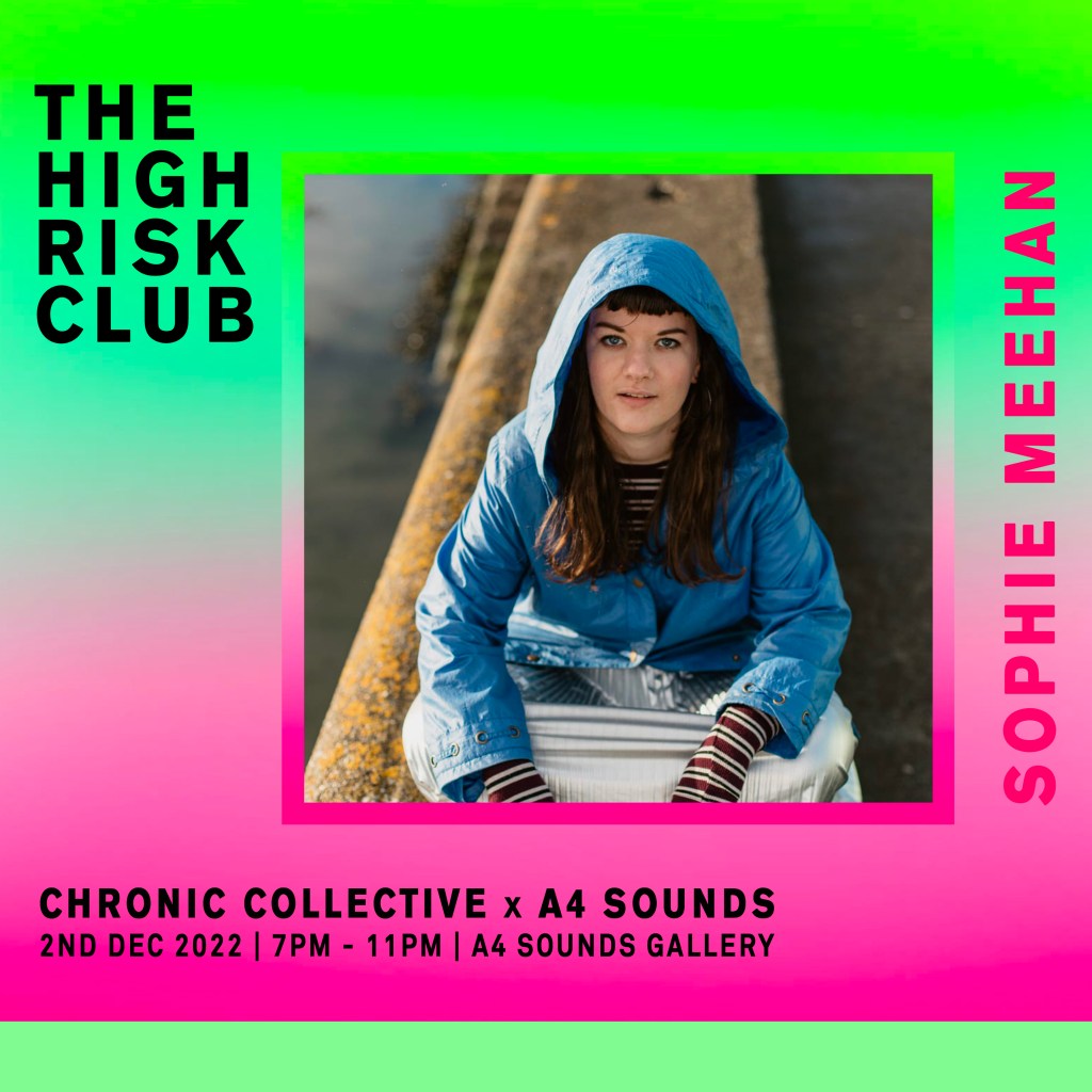 Poster for Sophie Meehan a performer at the event. The back ground is bright green and pink. In the centre and to the right is a photography of the performer sitting down wearing a blue hoodie. Text on the poster reads The High Risk Club, Sophie Meehan, Chronic Collective x A4 Sounds, 2nd dec, 7pm - 11pm, A4 Sounds Gallery